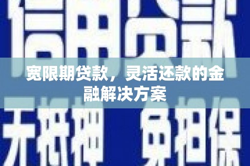 原州宽限期贷款，灵活还款的金融解决方案