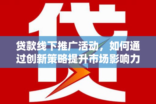 原州贷款线下推广活动，如何通过创新策略提升市场影响力
