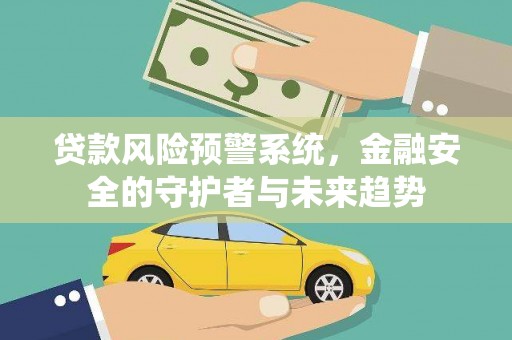 原州贷款风险预警系统，金融安全的守护者与未来趋势
