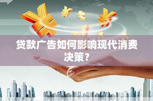 原州贷款广告如何影响现代消费决策？