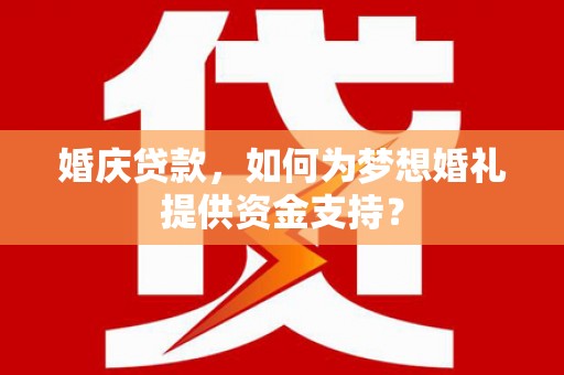 原州婚庆贷款，如何为梦想婚礼提供资金支持？