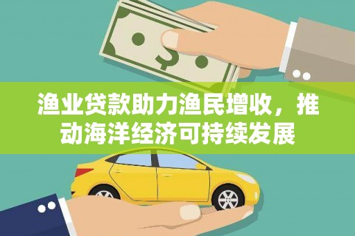 原州渔业贷款助力渔民增收，推动海洋经济可持续发展