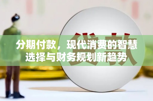 原州分期付款，现代消费的智慧选择与财务规划新趋势