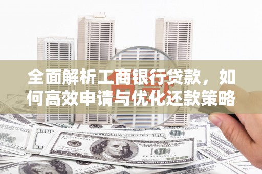 原州全面解析工商银行贷款，如何高效申请与优化还款策略