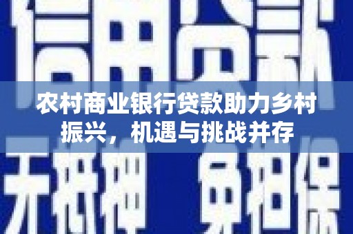 原州农村商业银行贷款助力乡村振兴，机遇与挑战并存
