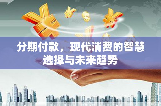 原州分期付款，现代消费的智慧选择与未来趋势