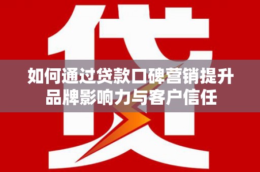 原州如何通过贷款口碑营销提升品牌影响力与客户信任