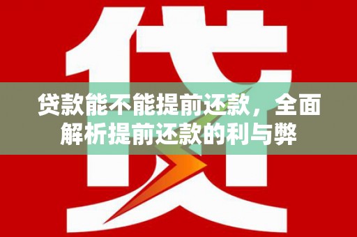 原州贷款能不能提前还款，全面解析提前还款的利与弊