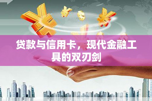 原州贷款与信用卡，现代金融工具的双刃剑