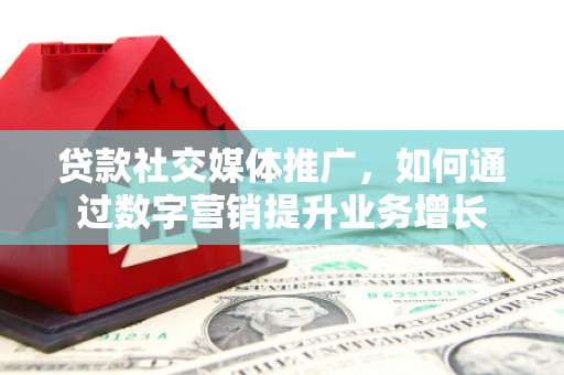 原州贷款社交媒体推广，如何通过数字营销提升业务增长