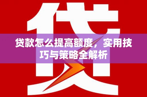 原州贷款怎么提高额度，实用技巧与策略全解析