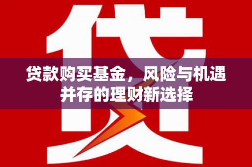 原州贷款购买基金，风险与机遇并存的理财新选择