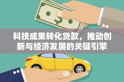 原州科技成果转化贷款，推动创新与经济发展的关键引擎