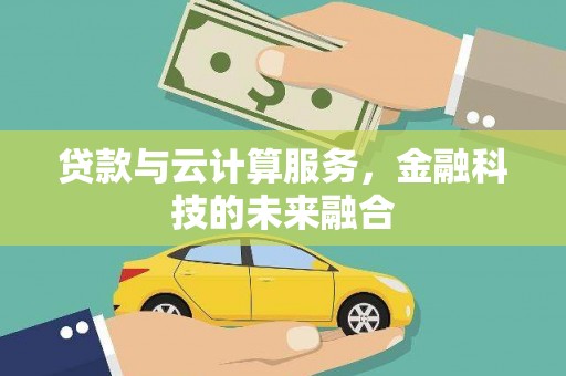 原州贷款与云计算服务，金融科技的未来融合