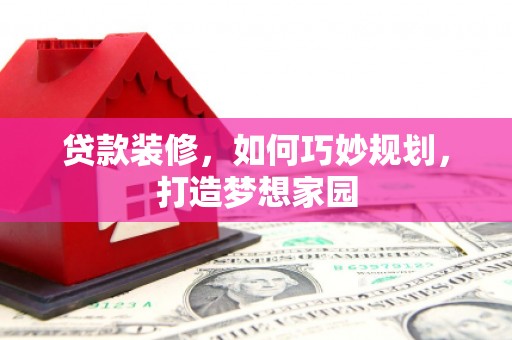 原州贷款装修，如何巧妙规划，打造梦想家园