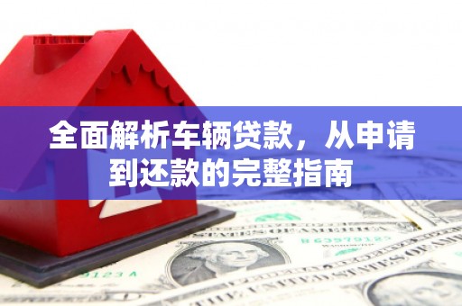 原州全面解析车辆贷款，从申请到还款的完整指南