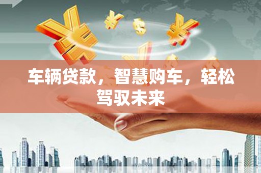 原州车辆贷款，智慧购车，轻松驾驭未来