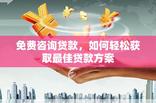 原州免费咨询贷款，如何轻松获取最佳贷款方案
