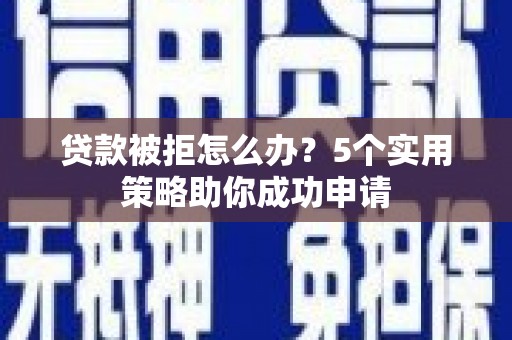 原州贷款被拒怎么办？5个实用策略助你成功申请