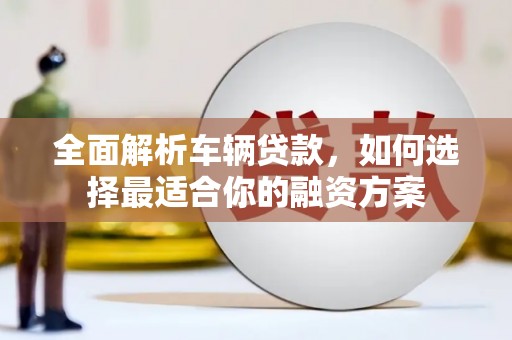 原州全面解析车辆贷款，如何选择最适合你的融资方案