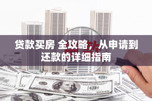 原州贷款买房 全攻略，从申请到还款的详细指南