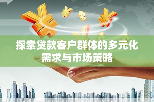 原州探索贷款客户群体的多元化需求与市场策略