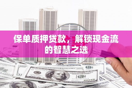 原州保单质押贷款，解锁现金流的智慧之选
