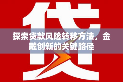 原州探索贷款风险转移方法，金融创新的关键路径