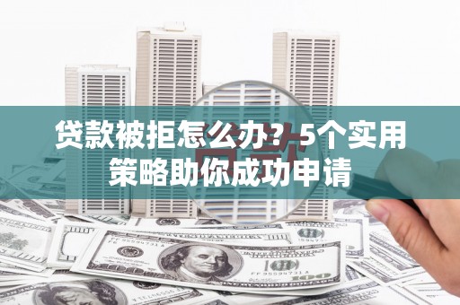 原州贷款被拒怎么办？5个实用策略助你成功申请