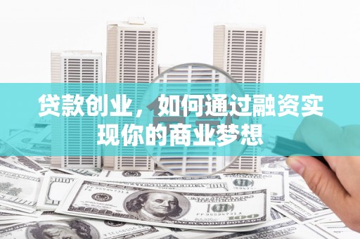原州贷款创业，如何通过融资实现你的商业梦想