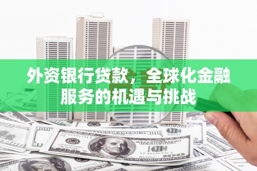 原州外资银行贷款，全球化金融服务的机遇与挑战
