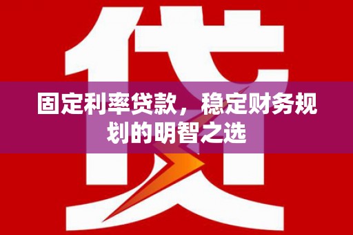 原州固定利率贷款，稳定财务规划的明智之选