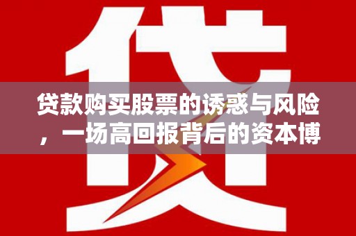 原州贷款购买股票的诱惑与风险，一场高回报背后的资本博弈