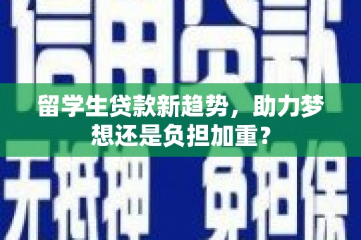 原州留学生贷款新趋势，助力梦想还是负担加重？