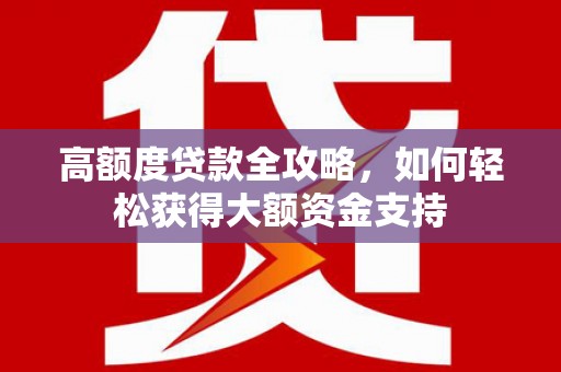 原州高额度贷款全攻略，如何轻松获得大额资金支持