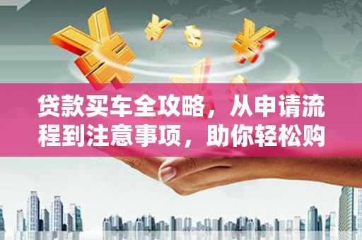 原州贷款买车全攻略，从申请流程到注意事项，助你轻松购车