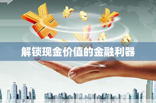 原州解锁现金价值的金融利器
