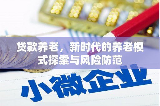 原州贷款养老，新时代的养老模式探索与风险防范