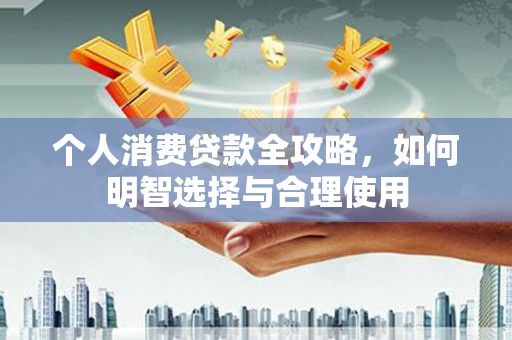 原州个人消费贷款全攻略，如何明智选择与合理使用