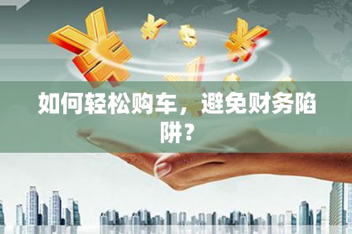 原州如何轻松购车，避免财务陷阱？