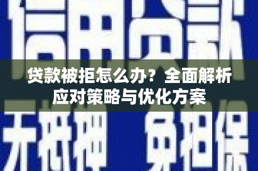 原州贷款被拒怎么办？全面解析应对策略与优化方案