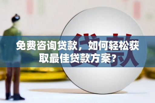 原州免费咨询贷款，如何轻松获取最佳贷款方案？