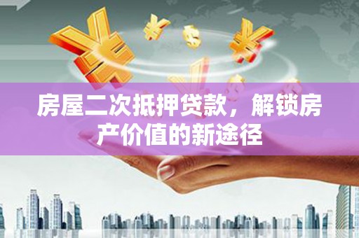 原州房屋二次抵押贷款，解锁房产价值的新途径